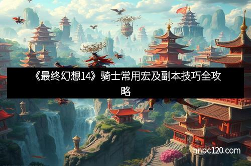 《最终幻想14》骑士常用宏及副本技巧全攻略